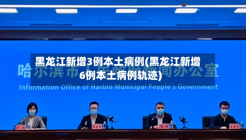 黑龙江新增3例本土病例(黑龙江新增6例本土病例轨迹)-第1张图片