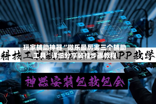 玩家辅助神器“微乐最厉害三个辅助工具	”详细分享装挂步骤教程-第1张图片