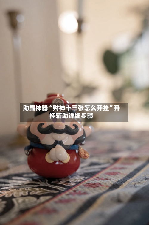 助赢神器“财神十三张怎么开挂	”开挂辅助详细步骤-第1张图片