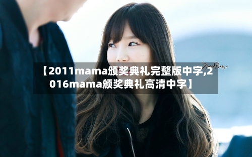 【2011mama颁奖典礼完整版中字,2016mama颁奖典礼高清中字】-第1张图片