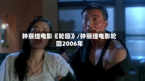 钟丽缇电影《轮回》/钟丽缇电影轮回2006年-第1张图片