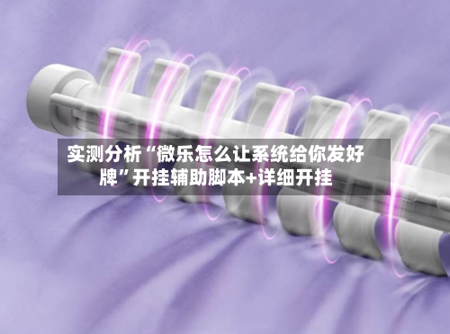 实测分析“微乐怎么让系统给你发好牌”开挂辅助脚本+详细开挂-第1张图片