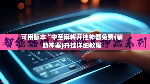 可用版本“中至麻将开挂神器免费(辅助神器)开挂详细教程-第1张图片