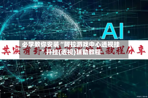 必学教你安装“阿拉游戏中心透视挂”开挂(透视)辅助教程-第1张图片