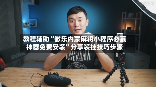 教程辅助“微乐内蒙麻将小程序必赢神器免费安装”分享装挂技巧步骤-第1张图片