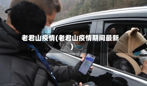 老君山疫情(老君山疫情期间最新)-第1张图片