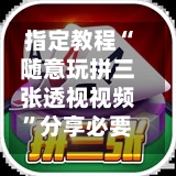 指定教程“随意玩拼三张透视视频”分享必要外挂教程-第1张图片