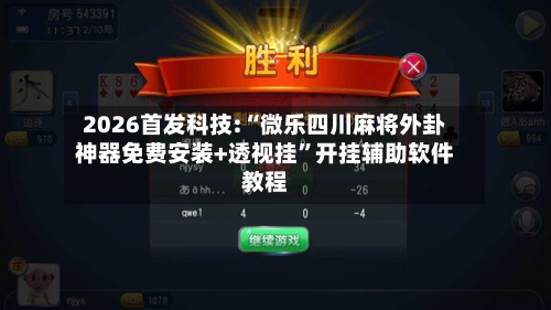 2026首发科技:“微乐四川麻将外卦神器免费安装+透视挂	”开挂辅助软件教程-第1张图片