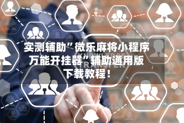 实测辅助”微乐麻将小程序万能开挂器	”辅助通用版下载教程！-第1张图片