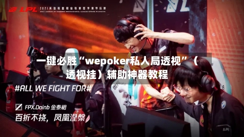 一键必胜“wepoker私人局透视	”（透视挂）辅助神器教程-第1张图片