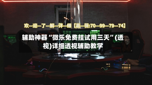 辅助神器“微乐免费挂试用三天”(透视)详细透视辅助教学-第1张图片