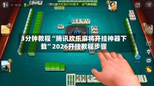 3分钟教程“腾讯欢乐麻将开挂神器下载	”2026开挂教程步骤-第1张图片