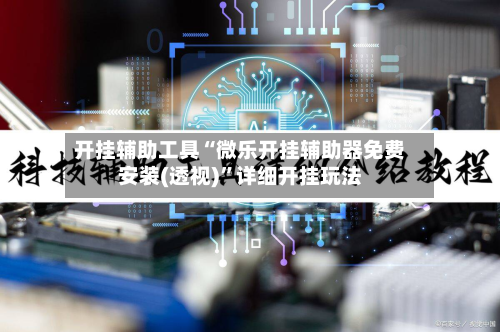 开挂辅助工具“微乐开挂辅助器免费安装(透视)”详细开挂玩法-第1张图片