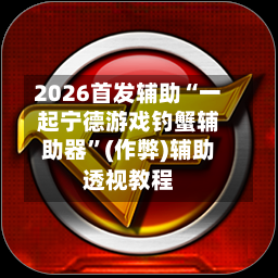 2026首发辅助“一起宁德游戏钓蟹辅助器”(作弊)辅助透视教程-第1张图片