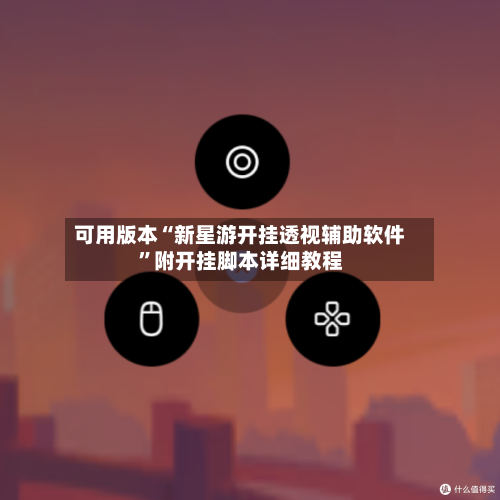 可用版本“新星游开挂透视辅助软件	”附开挂脚本详细教程-第1张图片