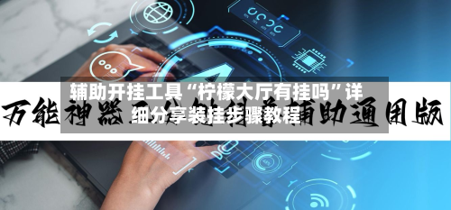 辅助开挂工具“柠檬大厅有挂吗”详细分享装挂步骤教程-第1张图片