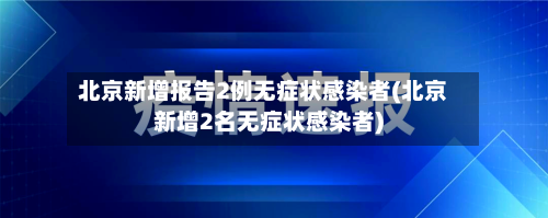 北京新增报告2例无症状感染者(北京新增2名无症状感染者)-第1张图片
