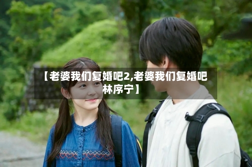 【老婆我们复婚吧2,老婆我们复婚吧林序宁】-第1张图片