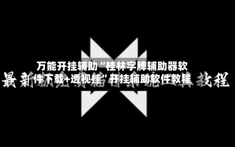 万能开挂辅助“桂林字牌辅助器软件下载+透视挂	”开挂辅助软件教程-第1张图片
