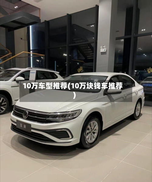 10万车型推荐(10万块钱车推荐)-第1张图片