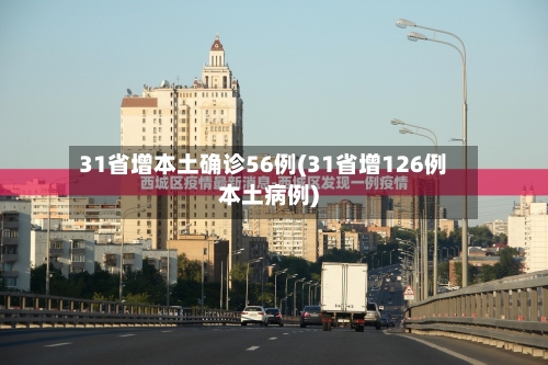 31省增本土确诊56例(31省增126例本土病例)-第1张图片