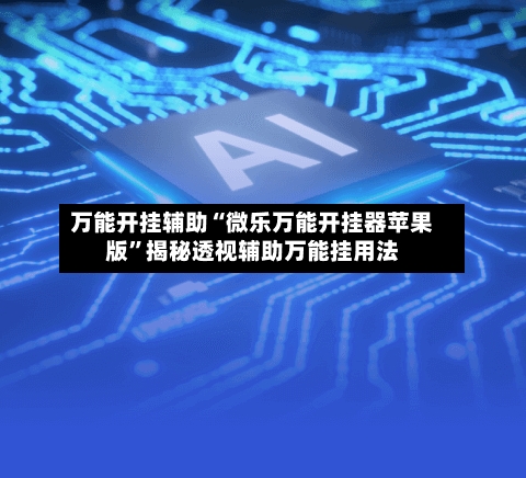 万能开挂辅助“微乐万能开挂器苹果版”揭秘透视辅助万能挂用法-第1张图片