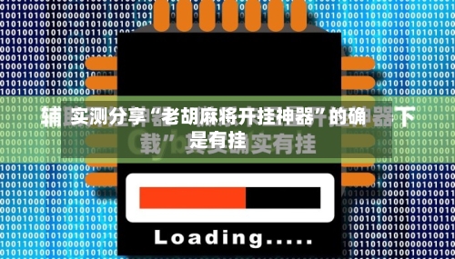 实测分享“老胡麻将开挂神器	”的确是有挂-第1张图片