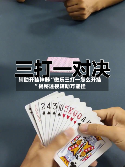 辅助开挂神器“微乐三打一怎么开挂	”揭秘透视辅助万能挂-第1张图片