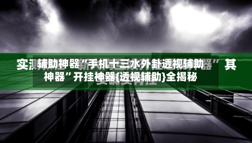 辅助神器“手机十三水外卦透视辅助神器”开挂神器{透视辅助}全揭秘-第1张图片