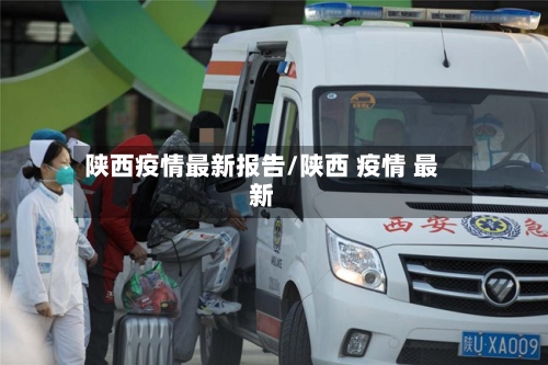 陕西疫情最新报告/陕西 疫情 最新-第1张图片