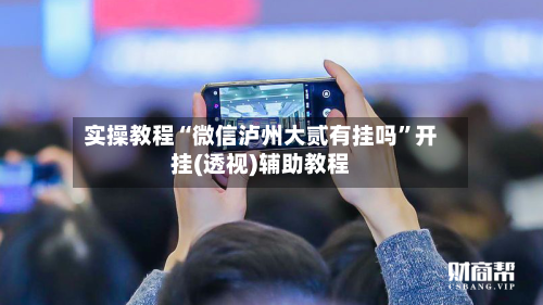 实操教程“微信泸州大贰有挂吗	”开挂(透视)辅助教程-第1张图片