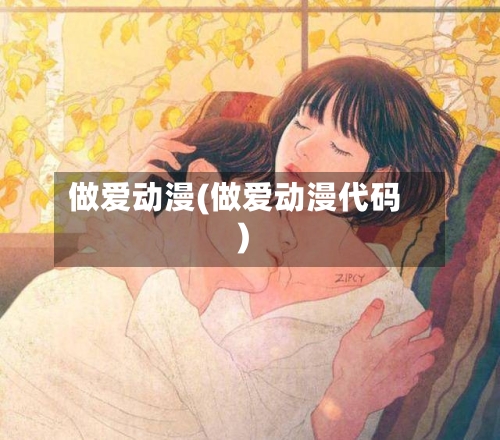 做爱动漫(做爱动漫代码)-第1张图片