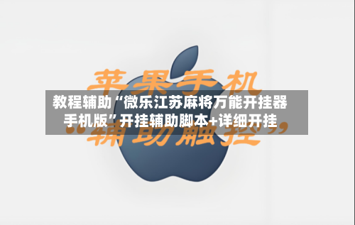 教程辅助“微乐江苏麻将万能开挂器手机版	”开挂辅助脚本+详细开挂-第1张图片