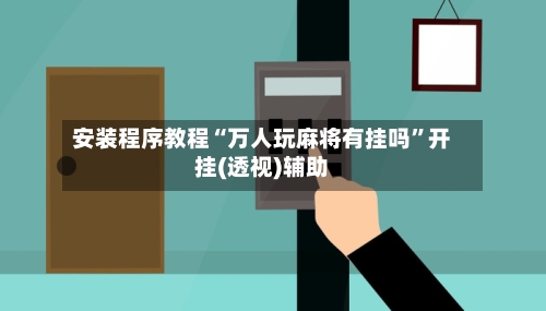 安装程序教程“万人玩麻将有挂吗	”开挂(透视)辅助-第1张图片