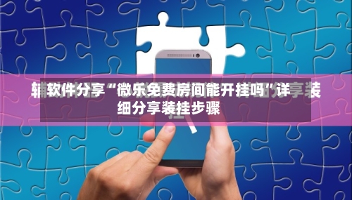 软件分享“微乐免费房间能开挂吗”详细分享装挂步骤-第1张图片