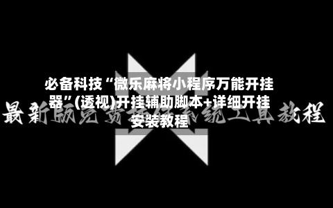必备科技“微乐麻将小程序万能开挂器”(透视)开挂辅助脚本+详细开挂安装教程-第1张图片