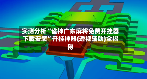 实测分析“雀神广东麻将免费开挂器下载安装	”开挂神器{透视辅助}全揭秘-第1张图片