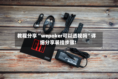 教程分享“wepoker可以透视吗	”详细分享装挂步骤!-第1张图片