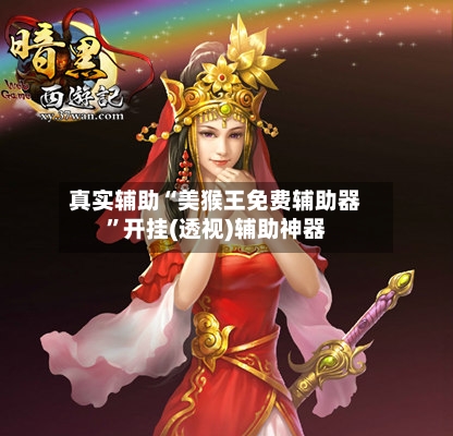 真实辅助“美猴王免费辅助器”开挂(透视)辅助神器-第1张图片