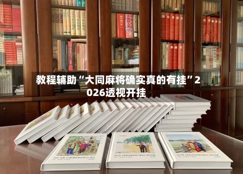 教程辅助“大同麻将确实真的有挂	”2026透视开挂-第1张图片