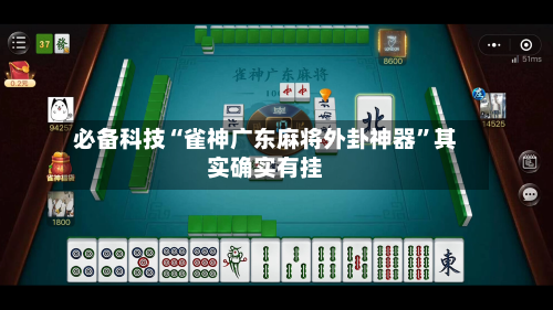 必备科技“雀神广东麻将外卦神器”其实确实有挂-第1张图片