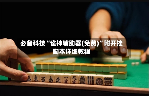 必备科技“雀神辅助器(免费)”附开挂脚本详细教程-第1张图片