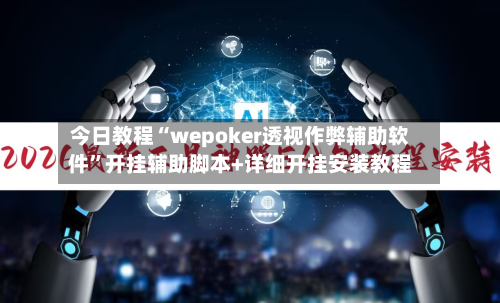 今日教程“wepoker透视作弊辅助软件”开挂辅助脚本+详细开挂安装教程-第1张图片