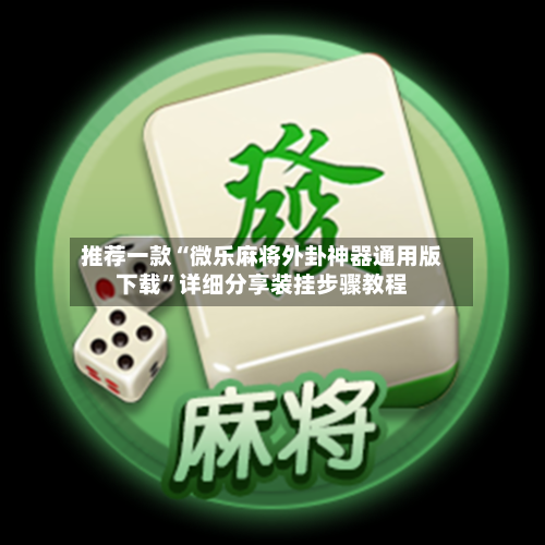 推荐一款“微乐麻将外卦神器通用版下载”详细分享装挂步骤教程-第1张图片