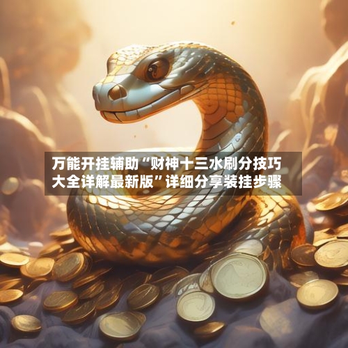 万能开挂辅助“财神十三水刷分技巧大全详解最新版	”详细分享装挂步骤-第1张图片