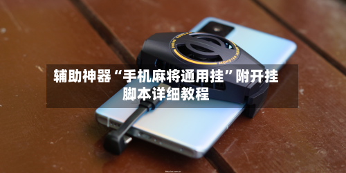 辅助神器“手机麻将通用挂”附开挂脚本详细教程-第1张图片