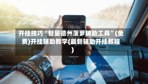 开挂技巧“智星德州菠萝辅助工具	”(免费)开挂辅助教学(最新辅助开挂教程)-第1张图片