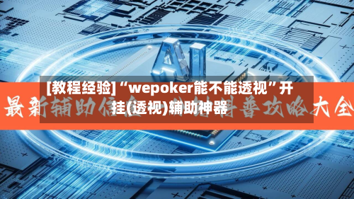 [教程经验]“wepoker能不能透视”开挂(透视)辅助神器-第1张图片