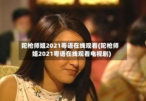 陀枪师姐2021粤语在线观看(陀枪师姐2021粤语在线观看电视剧)-第1张图片