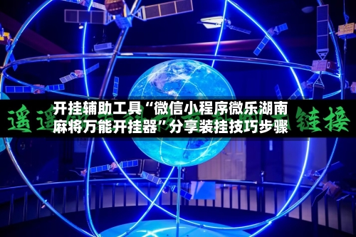 开挂辅助工具“微信小程序微乐湖南麻将万能开挂器”分享装挂技巧步骤-第1张图片